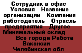 Сотрудник в офис. Условия › Название организации ­ Компания-работодатель › Отрасль предприятия ­ Другое › Минимальный оклад ­ 25 000 - Все города Работа » Вакансии   . Челябинская обл.,Снежинск г.